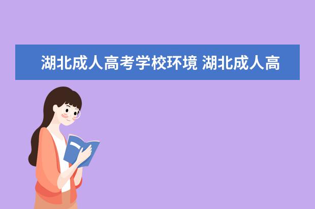 湖北成人高考学校环境 湖北成人高考有哪些上课形式?