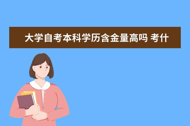 大学自考本科学历含金量高吗 考什么