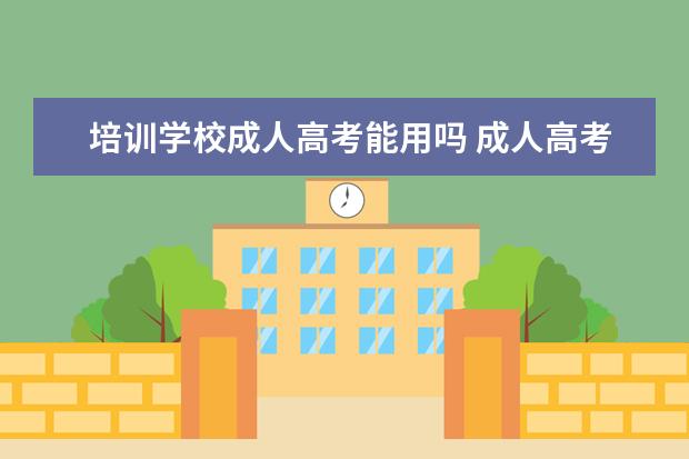 培训学校成人高考能用吗 成人高考机构报名靠谱么