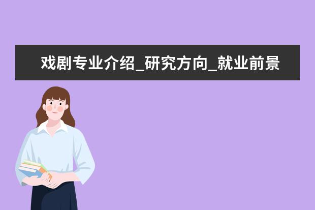 戏剧专业介绍_研究方向_就业前景分析 作物栽培学与耕作学专业介绍_就业前景分析