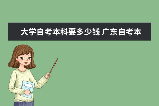 大学自考本科要多少钱 广东自考本科什么学校都可以吗