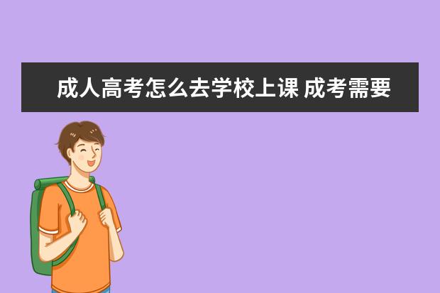 成人高考怎么去学校上课 成考需要到学校上课吗?