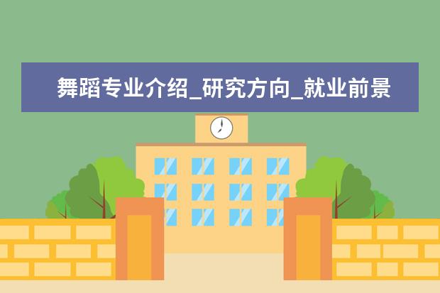 舞蹈专业介绍_研究方向_就业前景分析 作战指挥学专业介绍_研究方向_就业前景分析