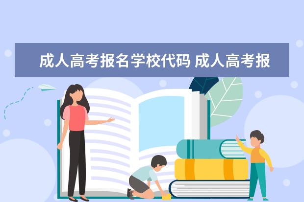 成人高考报名学校代码 成人高考报名志愿信息为什么只能填写3位院校代码 我...