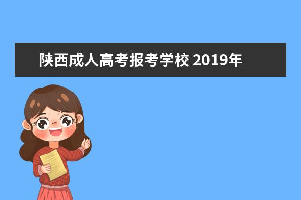 陕西成人高考报考学校 2019年陕西成人高考如何选择报考学校?