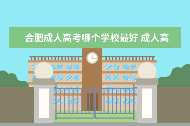 合肥成人高考哪个学校最好 成人高考高起专报名条件?合肥成人财会报名条件? - ...