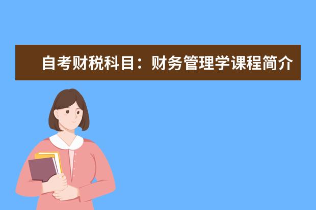 自考财税科目：财务管理学课程简介 自考计算机信息管理科目：计算机原理课程简介