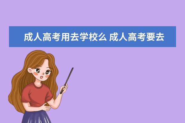 成人高考用去学校么 成人高考要去学校吗?