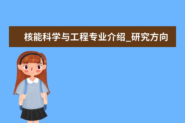 核能科学与工程专业介绍_研究方向_就业前景分析 船舶与海洋结构物设计制专业介绍_研究方向_就业前景分析