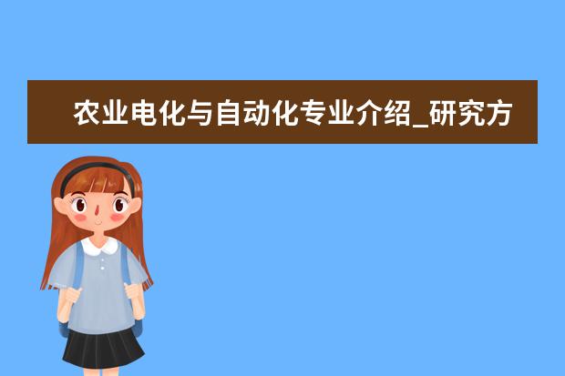 农业电化与自动化专业介绍_研究方向_就业前景分析 油气田开发工程专业介绍_研究方向_就业前景分析