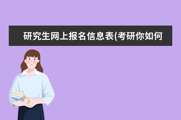 研究生网上报名信息表(考研你如何填写报考信息) 历年研究生考试时间(考研重要时间节点)