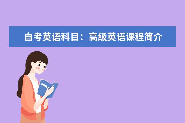 自考英语科目：高级英语课程简介 自考教育管理科目：教育经济学课程简介