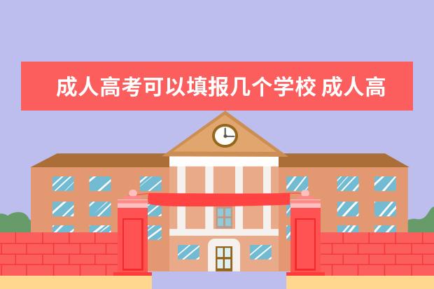 成人高考可以填报几个学校 成人高考能不能报考2个学校,多个专业呀