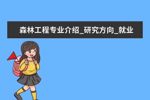 森林工程专业介绍_研究方向_就业前景分析 岩土工程专业介绍_研究方向_就业前景分析
