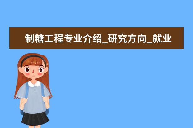 制糖工程专业介绍_研究方向_就业前景分析 原子与分子物理专业介绍_研究方向_就业前景分析