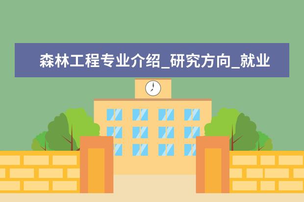 森林工程专业介绍_研究方向_就业前景分析 学前教育学专业介绍_就业前景分析