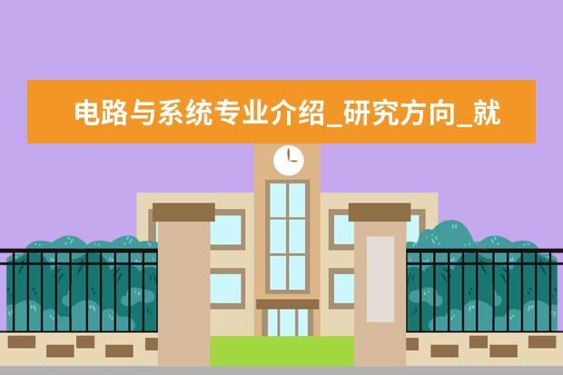 电路与系统专业介绍_研究方向_就业前景分析 应用心理学专业介绍_研究方向_就业前景分析