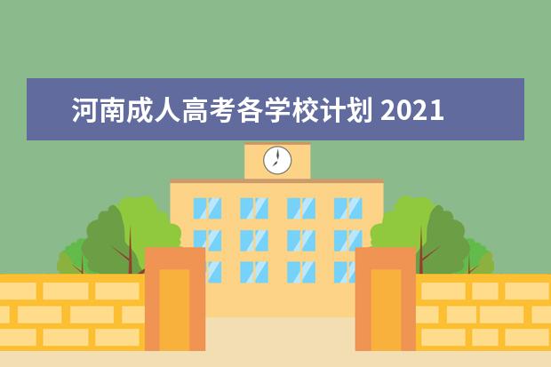 河南成人高考各学校计划 2021年河南成人高考专升本可以考哪些学校?