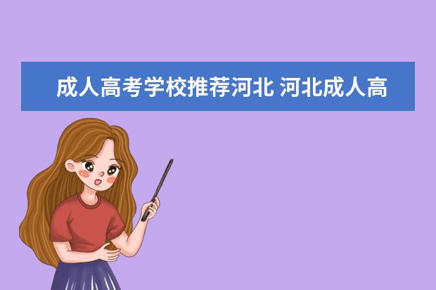 成人高考学校推荐河北 河北成人高考哪个学校好?