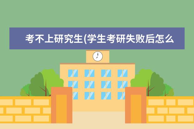 考不上研究生(学生考研失败后怎么办) 考研是大三考还是大四考(考研时间是大三还是大四)