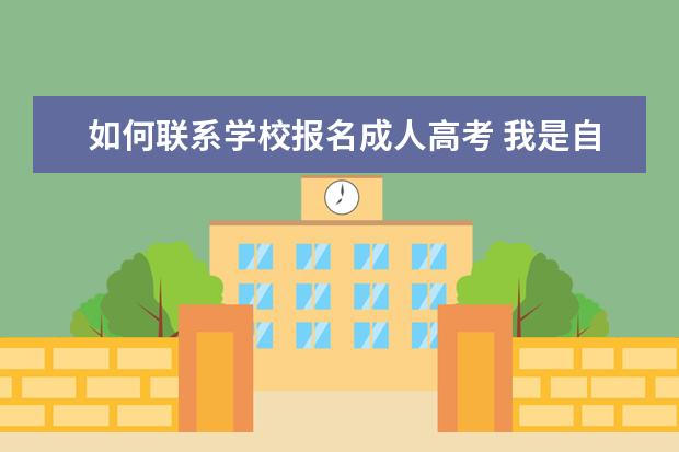 如何联系学校报名成人高考 我是自己网上报名成人高考的 考试过后 这个学校是怎...