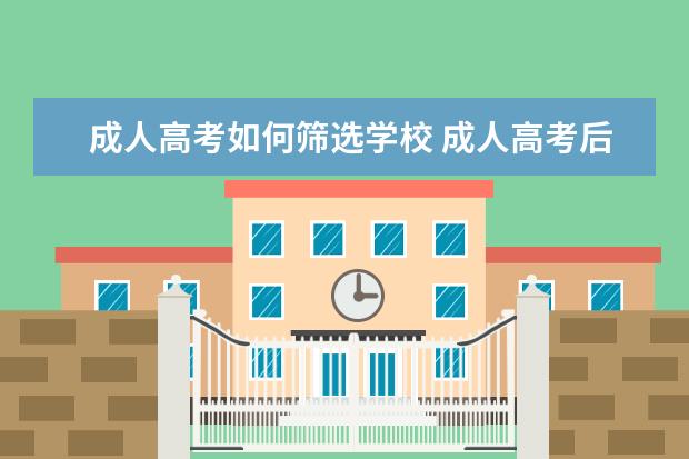 成人高考如何筛选学校 成人高考后,怎么选学校?