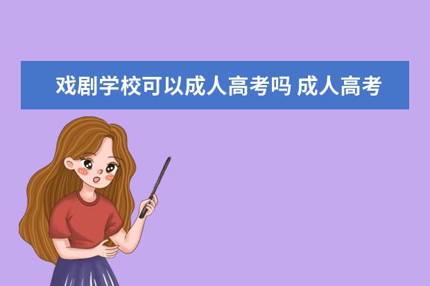 戏剧学校可以成人高考吗 成人高考可以参加艺考或者报考艺术学校吗