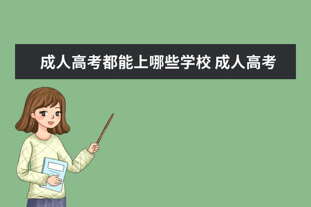 成人高考都能上哪些学校 成人高考的学校有哪些大学?