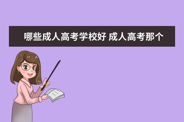 哪些成人高考学校好 成人高考那个学校比较好啊,烦死了!