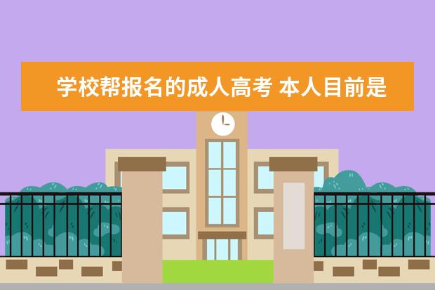 学校帮报名的成人高考 本人目前是全日制大专学历,想报考个成人本科,就是基...