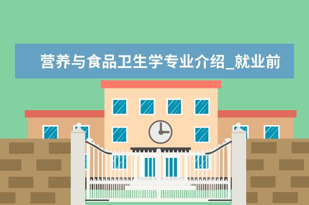 营养与食品卫生学专业介绍_就业前景分析 食品科学专业介绍_研究方向_就业前景分析