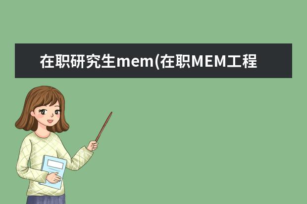 在职研究生mem(在职MEM工程管理专业学位介绍) 怎么报名在职研究生(在职硕士报名流程详解来了)