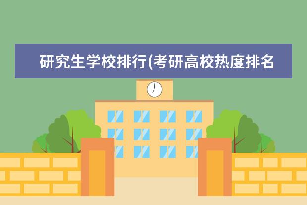 研究生学校排行(考研高校热度排名) 大专两年后考研究生(专科生考研有哪些要注意)