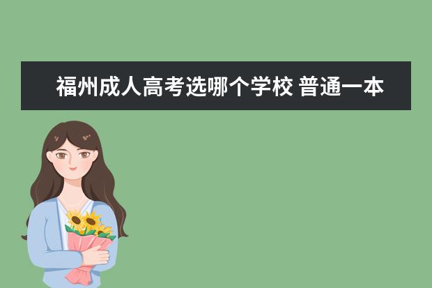 福州成人高考选哪个学校 普通一本大学有哪些?
