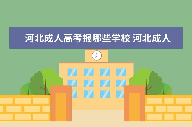 河北成人高考报哪些学校 河北成人高考哪个学校好?
