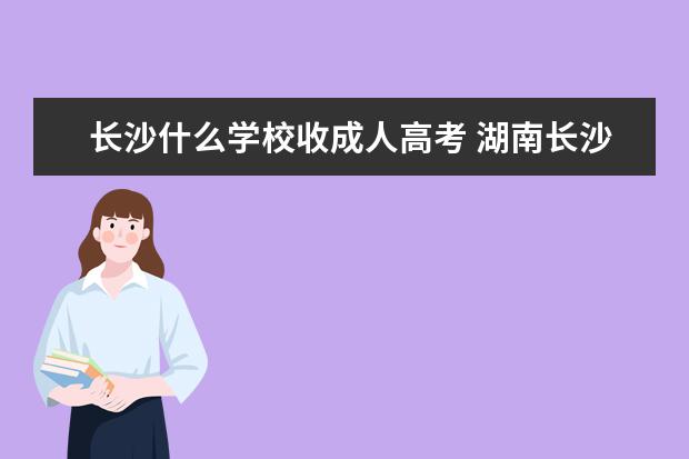 长沙什么学校收成人高考 湖南长沙成人高考报名条件是什么?