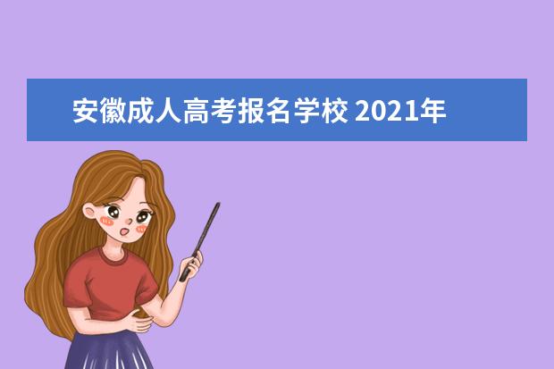 安徽成人高考报名学校 2021年安徽成人高考如何选择报考学校?