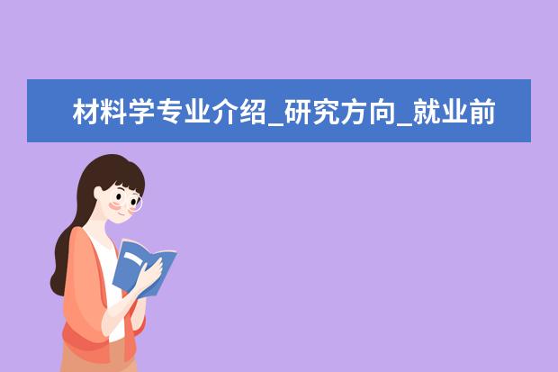 材料学专业介绍_研究方向_就业前景分析 微生物学专业介绍_研究方向_就业前景分析