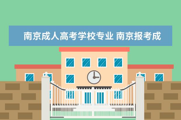 南京成人高考学校专业 南京报考成人高考有什么条件?