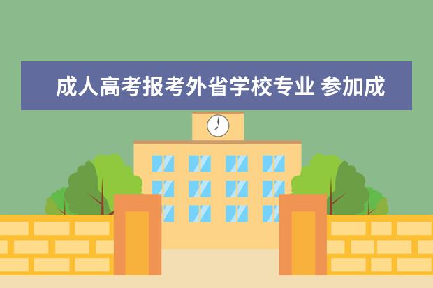 成人高考报考外省学校专业 参加成人高考可以考外省的学校吗?