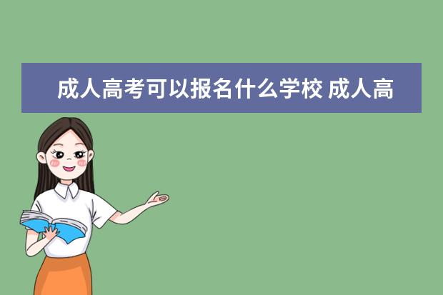 成人高考可以报名什么学校 成人高考可以考哪些大学?