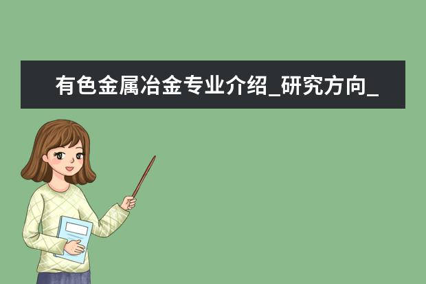 有色金属冶金专业介绍_研究方向_就业前景分析 材料学专业介绍_研究方向_就业前景分析