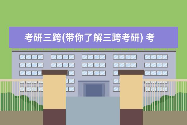 考研三跨(带你了解三跨考研) 考研报考条件(研究生报考条件)