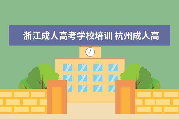 浙江成人高考学校培训 杭州成人高考可以报考的学校有哪些?