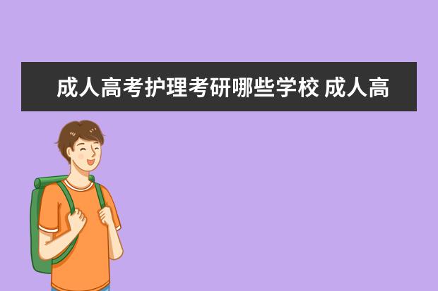 成人高考护理考研哪些学校 成人高考过后能考研嘛?