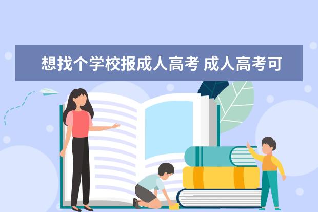 想找个学校报成人高考 成人高考可以报哪些学校