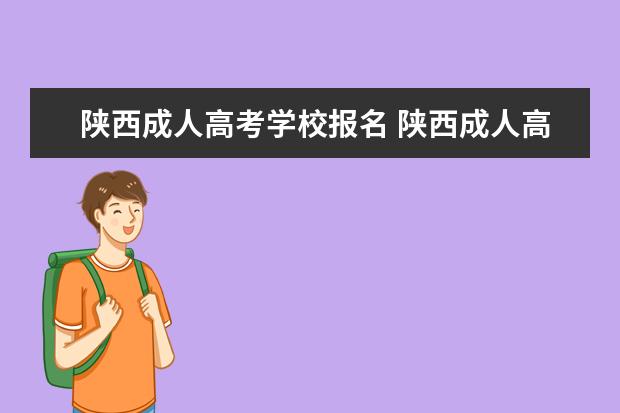 陕西成人高考学校报名 陕西成人高考报名方法?