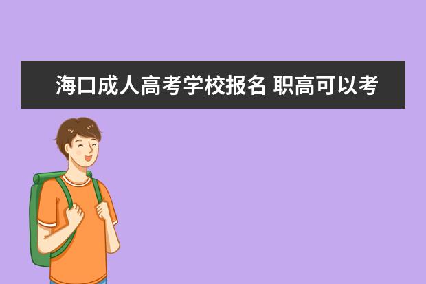 海口成人高考学校报名 职高可以考大学吗