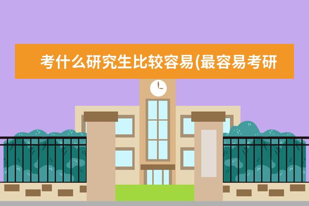 考什么研究生比较容易(最容易考研的6所大学) 考研跨专业难度大吗(研究生跨专业需要注意什么事项)