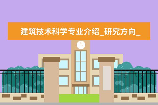 建筑技术科学专业介绍_研究方向_就业前景分析 营养与食品卫生学专业介绍_就业前景分析